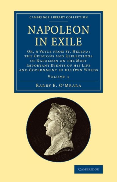 Napoleon in Exile : Or, A Voice from St. Helena: The Opinions and Reflections of Napoleon on the Most Important Events of his Life and Government in his Own Words