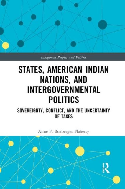 States, American Indian Nations, and Intergovernmental Politics : Sovereignty, Conflict, and the Uncertainty of Taxes