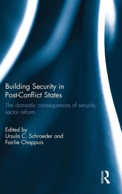 Building Security in Post-Conflict States : The Domestic Consequences of Security Sector Reform