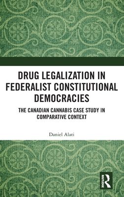 Drug Legalization in Federalist Constitutional Democracies : The Canadian Cannabis Case Study in Comparative Context