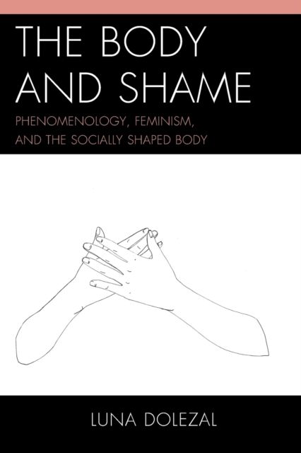The Body and Shame : Phenomenology, Feminism, and the Socially Shaped Body