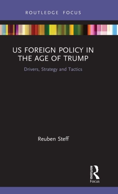 US Foreign Policy in the Age of Trump : Drivers, Strategy and Tactics
