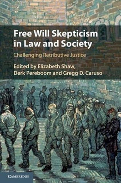 Free Will Skepticism in Law and Society : Challenging Retributive Justice