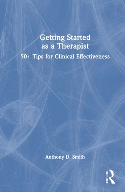 Getting Started as a Therapist : 50+ Tips for Clinical Effectiveness