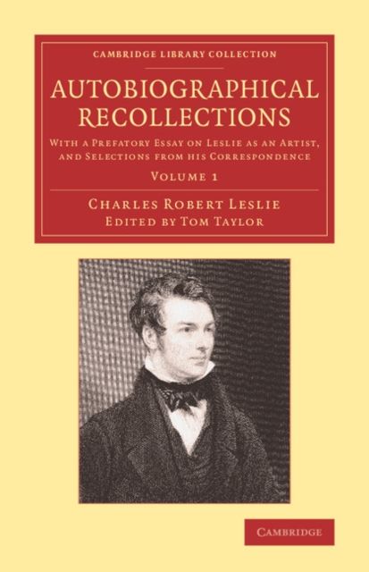 Autobiographical Recollections : With a Prefatory Essay on Leslie as an Artist, and Selections from his Correspondence