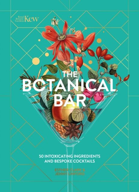 Kew: The Botanical Bar : 50 Intoxicating Ingredients and Bespoke Cocktails from the Royal Botanic Gardens, Kew