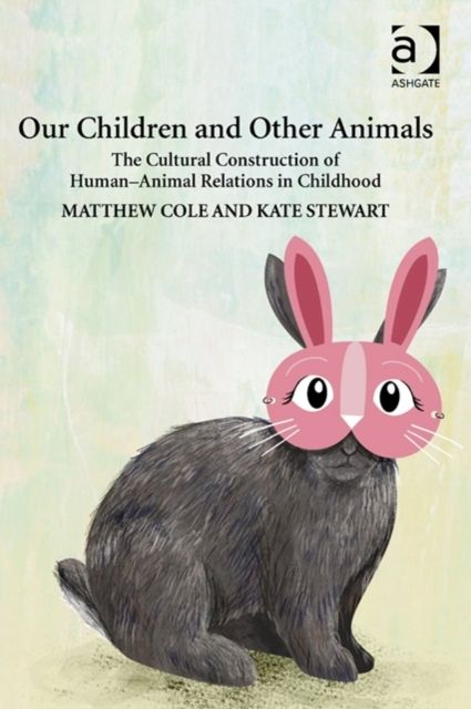 Our Children and Other Animals : The Cultural Construction of Human-Animal Relations in Childhood