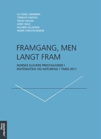 Framgang, men langt fram : norske elevers prestasjoner i matematikk og naturfag i TIMSS 2011