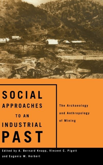 Social Approaches to an Industrial Past : The Archaeology and Anthropology of Mining