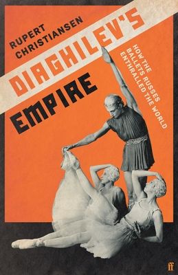Diaghilev's Empire : How the Ballets Russes Enthralled the World