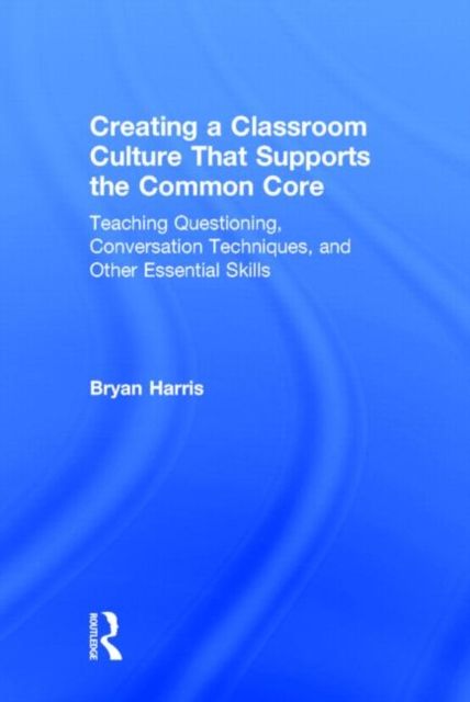 Creating a Classroom Culture That Supports the Common Core : Teaching Questioning, Conversation Techniques, and Other Essential Skills
