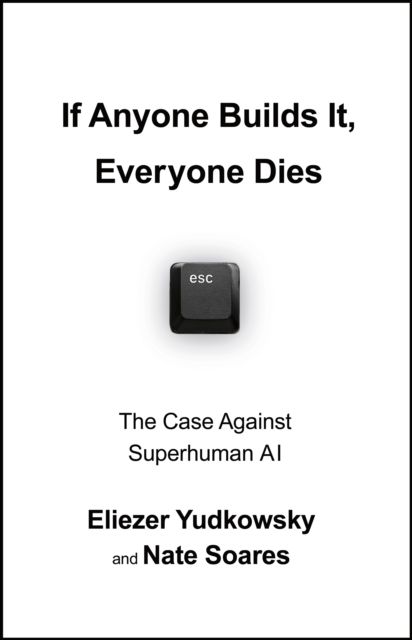 If Anyone Builds It, Everyone Dies : The Case Against Superintelligent AI