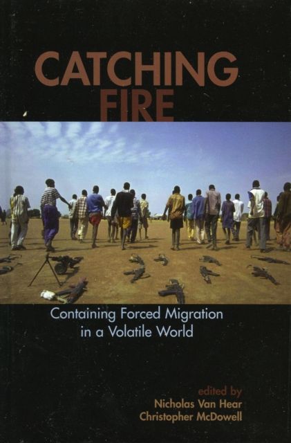 Catching Fire : Containing Forced Migration in a Volatile World