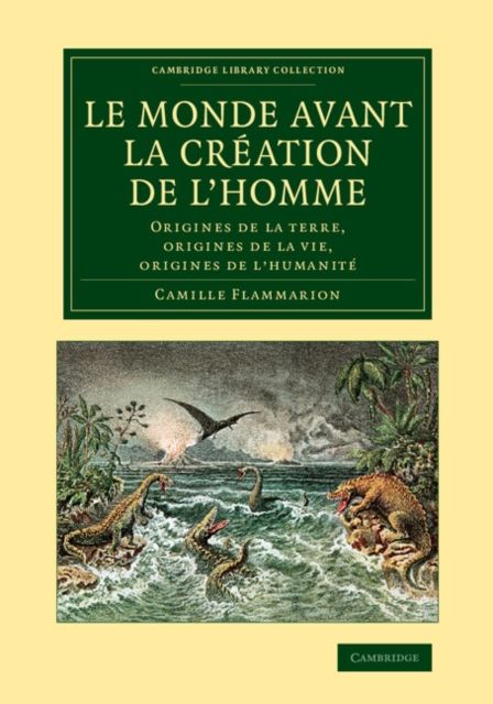 Le monde avant la creation de l'homme : Origines de la terre, origines de la vie, origines de l'humanite