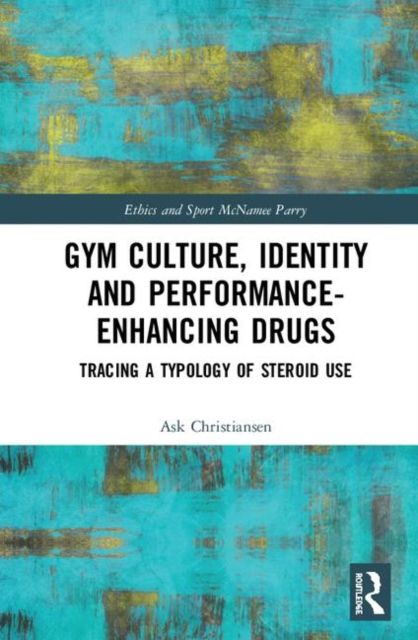 Gym Culture, Identity and Performance-Enhancing Drugs : Tracing a Typology of Steroid Use