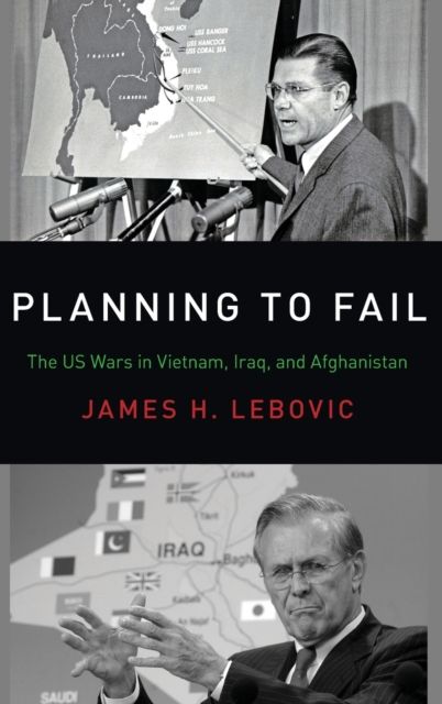 Planning to Fail : The US Wars in Vietnam, Iraq, and Afghanistan
