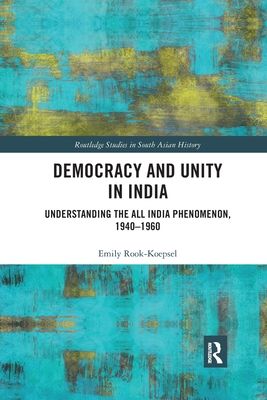 Democracy and Unity in India : Understanding the All India Phenomenon, 1940-1960
