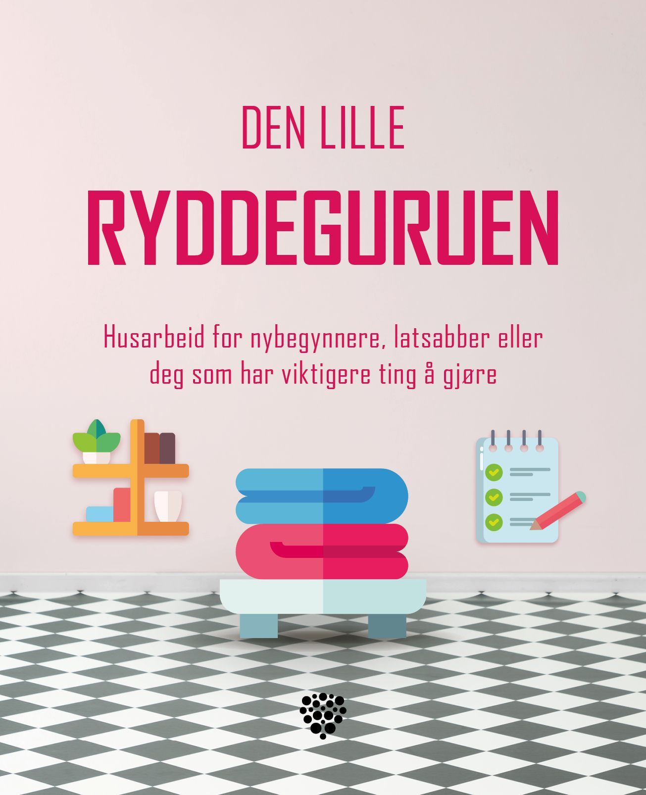 Den lille ryddeguruen : husarbeid for nybegynnere, latsabber eller deg som har viktigere ting å gjøre