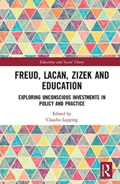 Freud, Lacan, Zizek and Education : Exploring Unconscious Investments in Policy and Practice