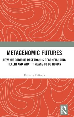 Metagenomic Futures : How Microbiome Research is Reconfiguring Health and What it Means to be Human