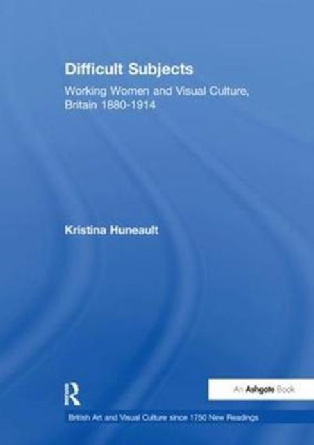 Difficult Subjects : Working Women and Visual Culture, Britain 1880-1914