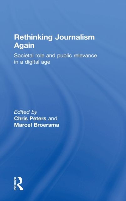 Rethinking Journalism Again : Societal role and public relevance in a digital age
