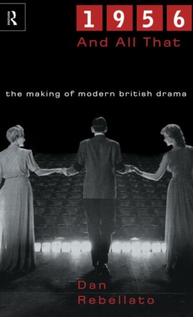 1956 and All That : The Making of Modern British Drama