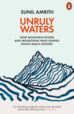 Unruly Waters : How Mountain Rivers and Monsoons Have Shaped South Asia's History