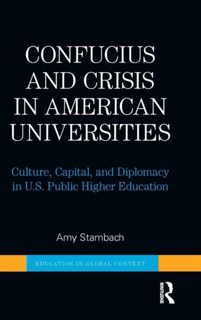 Confucius and Crisis in American Universities : Culture, Capital, and Diplomacy in U.S. Public Higher Education
