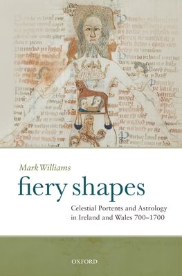 Fiery Shapes : Celestial Portents and Astrology in Ireland and Wales 700-1700