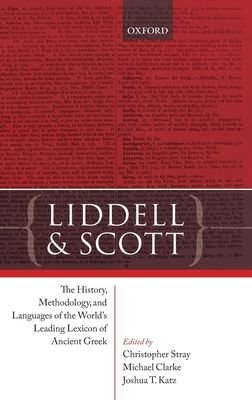 Liddell and Scott : The History, Methodology, and Languages of the World's Leading Lexicon of Ancient Greek