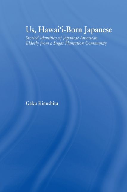 Us, Hawai'i-born Japanese : Storied Identities of Japanese American Elderly from a Sugar Plantation Community