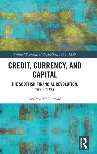Credit, Currency, and Capital : The Scottish Financial Revolution, 1690-1727