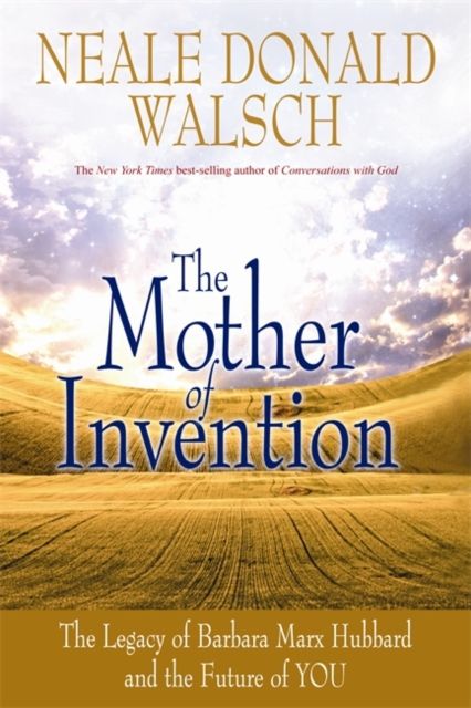 The Mother of Invention : The Legacy of Barbara Marx Hubbard and the Future of YOU