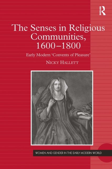 The Senses in Religious Communities, 1600-1800 : Early Modern ‘Convents of Pleasure’