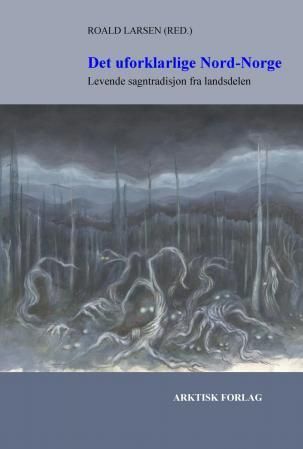 Det uforklarlige Nord-Norge : levende sagntradisjon fra landsdelen
