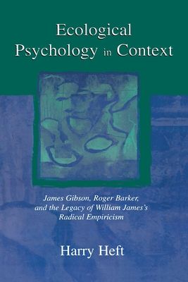 Ecological Psychology in Context : James Gibson, Roger Barker, and the Legacy of William James's Radical Empiricism