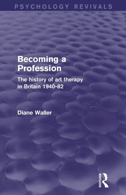 Becoming a Profession (Psychology Revivals) : The History of Art Therapy in Britain 1940-82