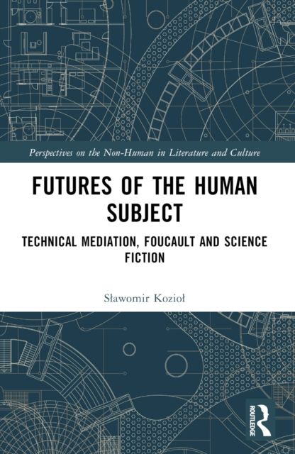 Futures of the Human Subject : Technical Mediation, Foucault and Science Fiction