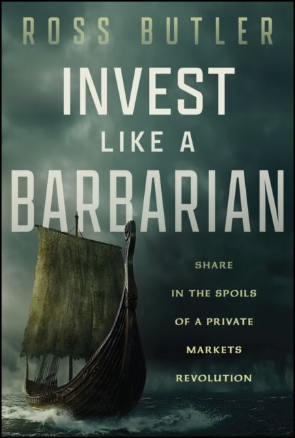 Invest like a Barbarian : Share in the spoils of a Private Markets revolution
