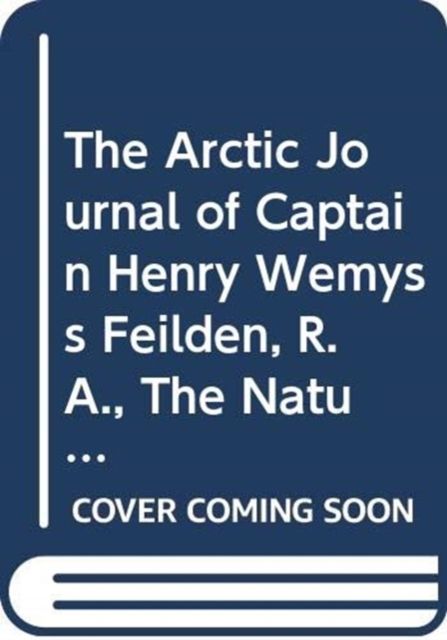 The Arctic Journal of Captain Henry Wemyss Feilden, R.A., the Naturalist in H.M.S. Alert, 1875-1876