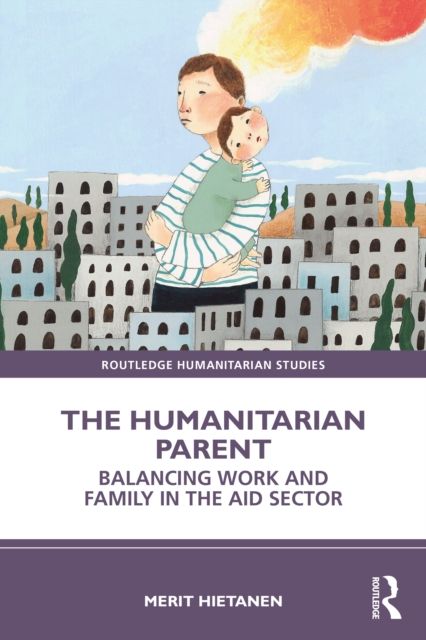 The Humanitarian Parent : Balancing Work and Family in the Aid Sector