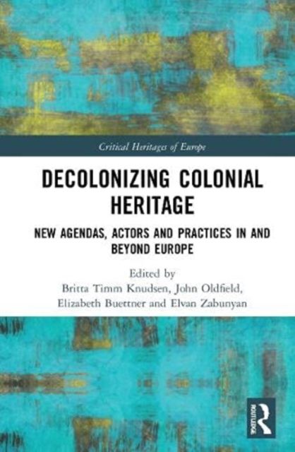 Decolonizing Colonial Heritage : New Agendas, Actors and Practices in and beyond Europe