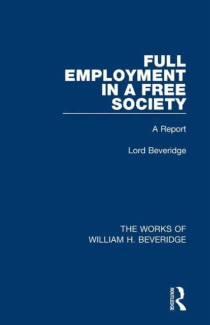 Full Employment in a Free Society (Works of William H. Beveridge) : A Report