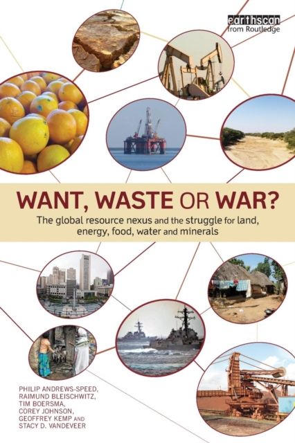 Want, Waste or War? : The Global Resource Nexus and the Struggle for Land, Energy, Food, Water and Minerals