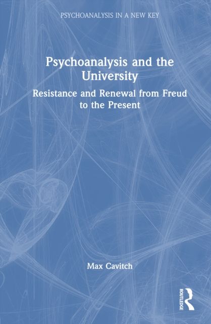 Psychoanalysis and the University : Resistance and Renewal from Freud to the Present