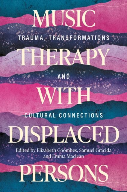 Music Therapy with Displaced Persons : Trauma, Transformations and Cultural Connections