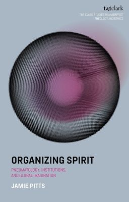 Organizing Spirit : Pneumatology, Institutions, and Global Imagination