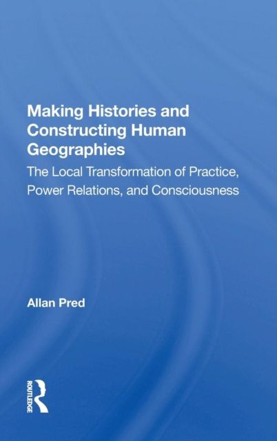 Making Histories And Constructing Human Geographies : The Local Transformation Of Practice, Power Relations, And Consciousness