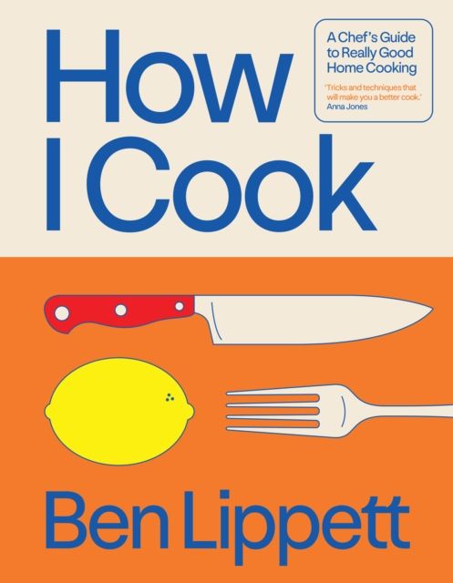 How I Cook : A Chef’s Guide to Really Good Home Cooking